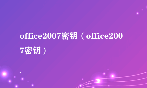 office2007密钥（office2007密钥）