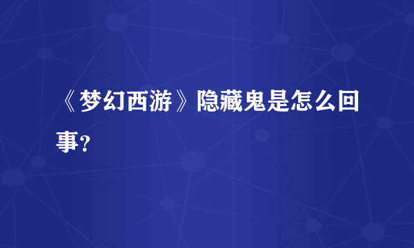 《梦幻西游》隐藏鬼是怎么回事？