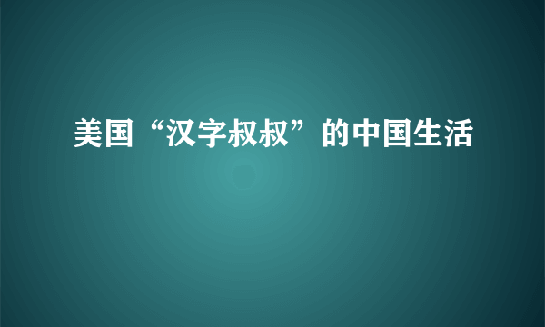 美国“汉字叔叔”的中国生活