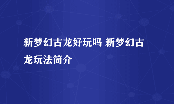 新梦幻古龙好玩吗 新梦幻古龙玩法简介