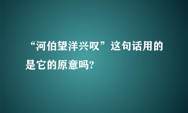 “河伯望洋兴叹”这句话用的是它的原意吗?