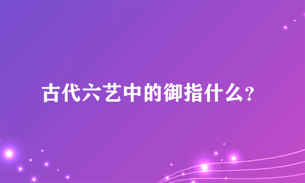 古代六艺中的御指什么？