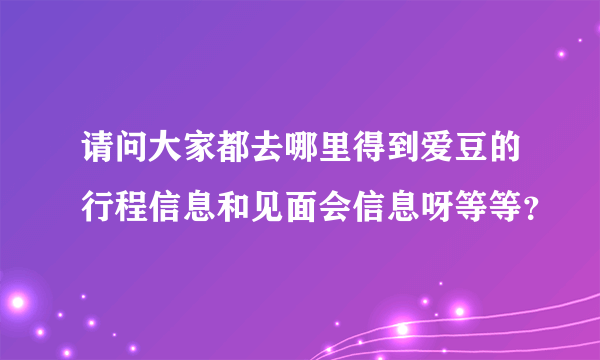 请问大家都去哪里得到爱豆的行程信息和见面会信息呀等等？