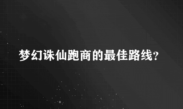 梦幻诛仙跑商的最佳路线？