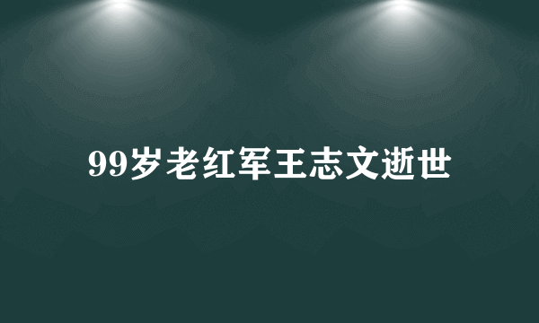 99岁老红军王志文逝世