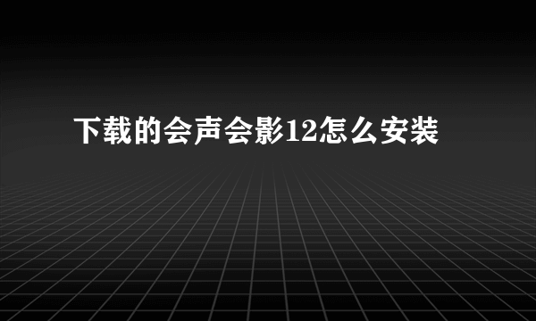 下载的会声会影12怎么安装