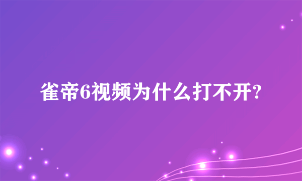 雀帝6视频为什么打不开?