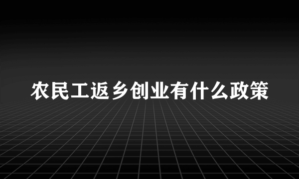 农民工返乡创业有什么政策