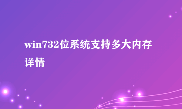 win732位系统支持多大内存详情