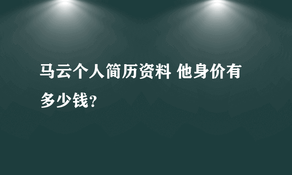 马云个人简历资料 他身价有多少钱？