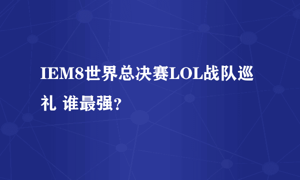 IEM8世界总决赛LOL战队巡礼 谁最强？