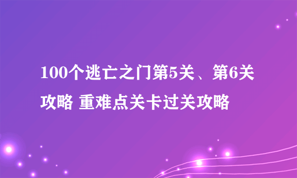 100个逃亡之门第5关、第6关攻略 重难点关卡过关攻略