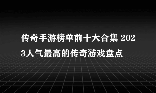 传奇手游榜单前十大合集 2023人气最高的传奇游戏盘点