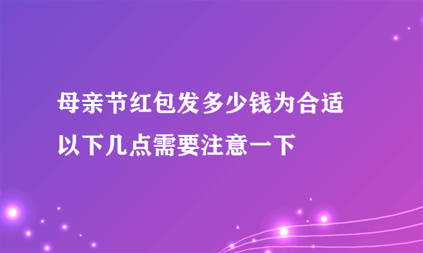 母亲节红包发多少钱为合适 以下几点需要注意一下