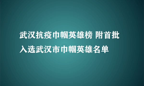 武汉抗疫巾帼英雄榜 附首批入选武汉市巾帼英雄名单