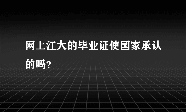 网上江大的毕业证使国家承认的吗？