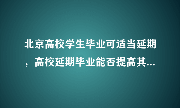 北京高校学生毕业可适当延期，高校延期毕业能否提高其就业率？