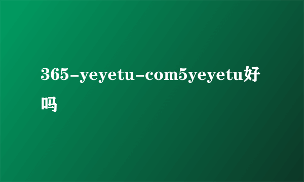 365-yeyetu-com5yeyetu好吗