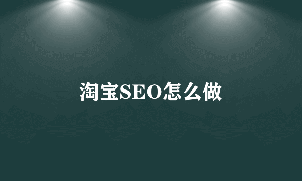 淘宝SEO怎么做