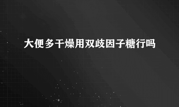 大便多干燥用双歧因子糖行吗