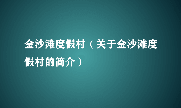 金沙滩度假村（关于金沙滩度假村的简介）