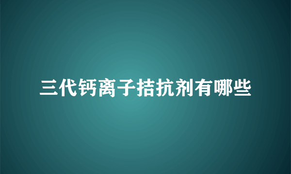 三代钙离子拮抗剂有哪些