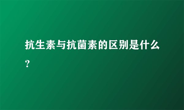 抗生素与抗菌素的区别是什么？