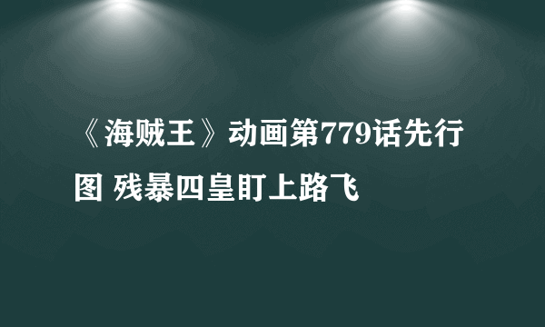 《海贼王》动画第779话先行图 残暴四皇盯上路飞