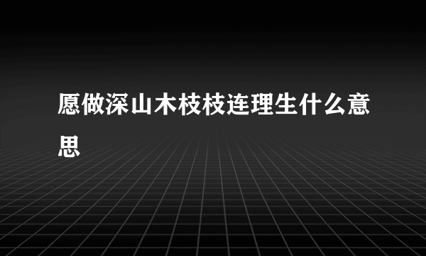 愿做深山木枝枝连理生什么意思