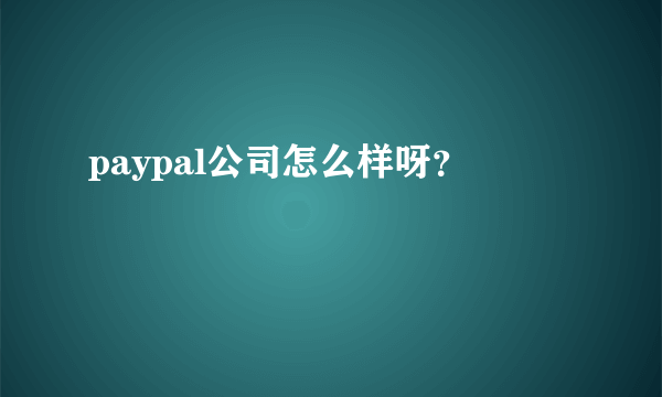 paypal公司怎么样呀？