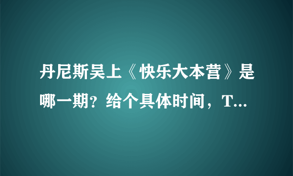 丹尼斯吴上《快乐大本营》是哪一期？给个具体时间，Thanks