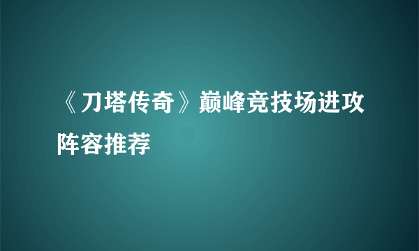 《刀塔传奇》巅峰竞技场进攻阵容推荐