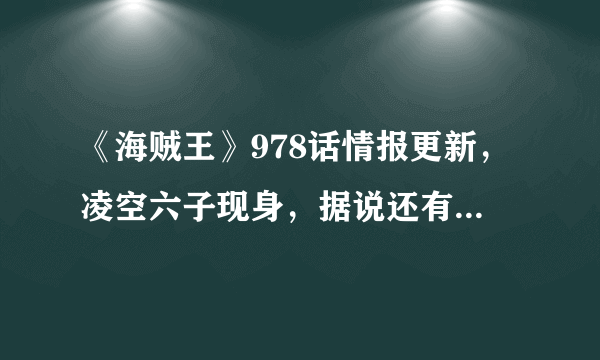 《海贼王》978话情报更新，凌空六子现身，据说还有两位大美女，是真的吗？