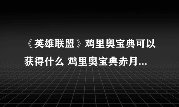 《英雄联盟》鸡里奥宝典可以获得什么 鸡里奥宝典赤月篇内容介绍