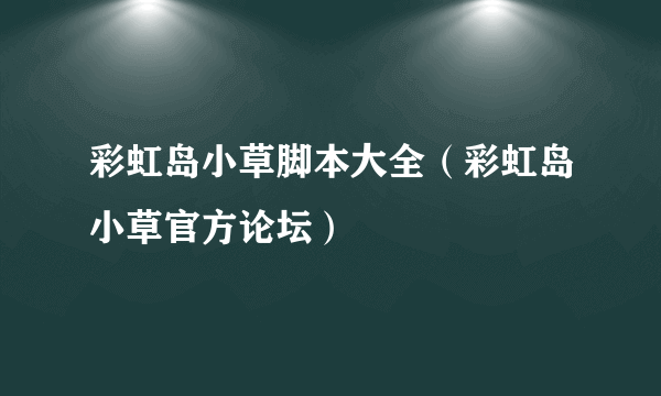 彩虹岛小草脚本大全（彩虹岛小草官方论坛）