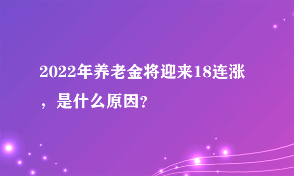 2022年养老金将迎来18连涨，是什么原因？