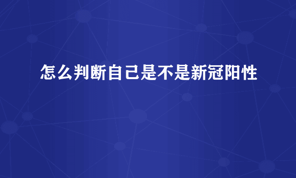 怎么判断自己是不是新冠阳性