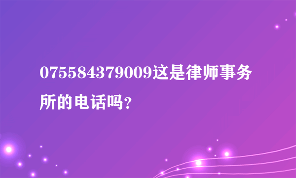 075584379009这是律师事务所的电话吗？