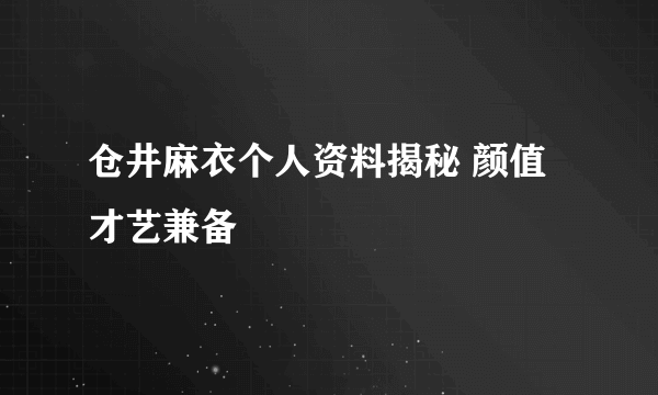 仓井麻衣个人资料揭秘 颜值才艺兼备