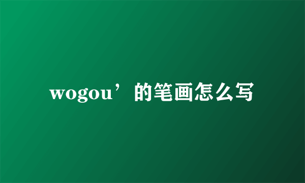 wogou’的笔画怎么写