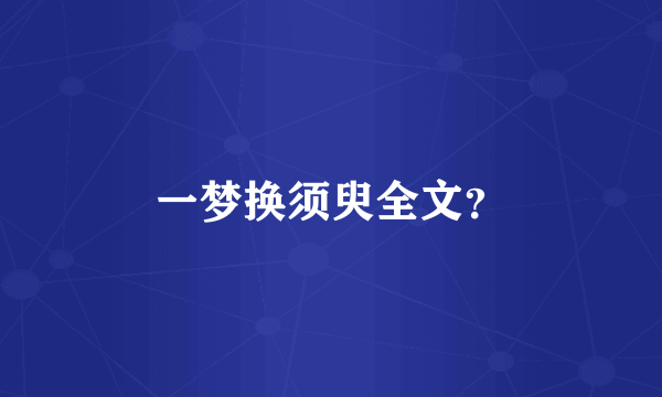 一梦换须臾全文？