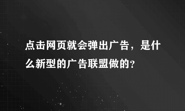 点击网页就会弹出广告，是什么新型的广告联盟做的？