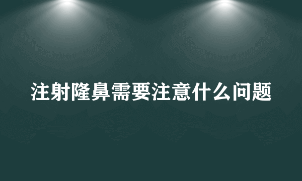 注射隆鼻需要注意什么问题