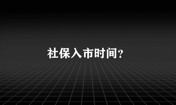 社保入市时间？