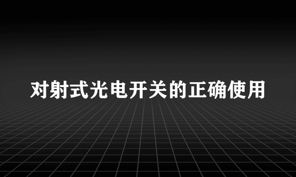 对射式光电开关的正确使用