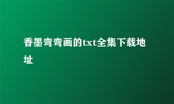 香墨弯弯画的txt全集下载地址