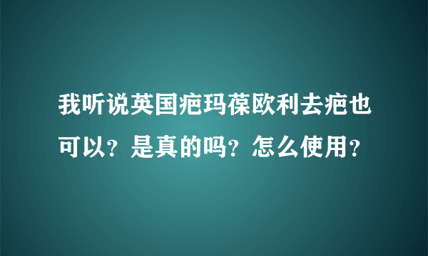 我听说英国疤玛葆欧利去疤也可以？是真的吗？怎么使用？