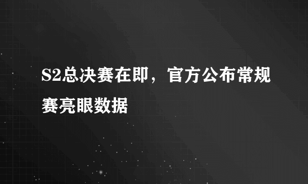 S2总决赛在即，官方公布常规赛亮眼数据