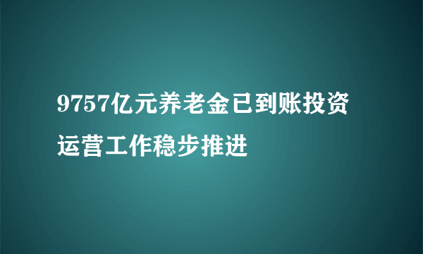 9757亿元养老金已到账投资 运营工作稳步推进