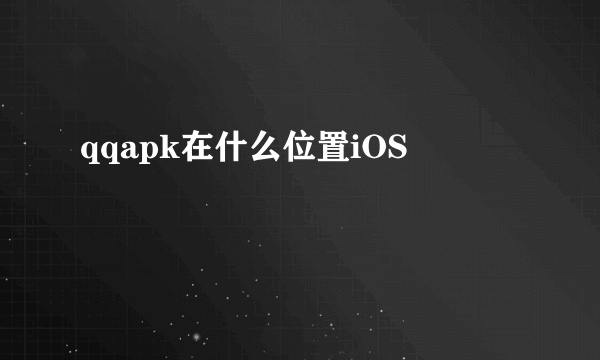 qqapk在什么位置iOS